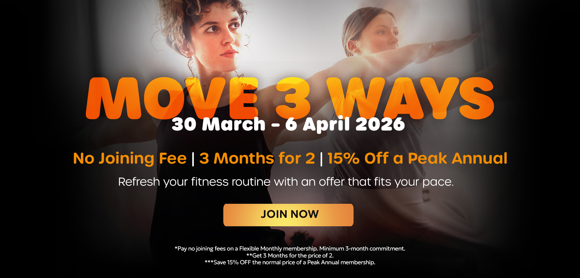 MOVE 3 ways. No Joining Fee | 3 Months for 2 | 15% Off a Peak Annual. Refresh your fitness routine with an offer that fits your pace. Pay no joining fees for our monthly direct debit memberships. Minimum 3-month commitment. All offers are available until 